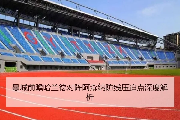 曼城前瞻哈兰德对阵阿森纳防线压迫点深度解析