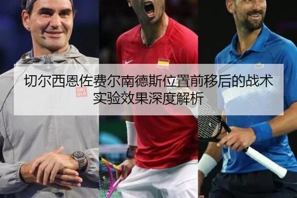 切尔西恩佐费尔南德斯位置前移后的战术实验效果深度解析