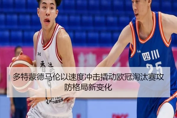 多特蒙德马伦以速度冲击撬动欧冠淘汰赛攻防格局新变化