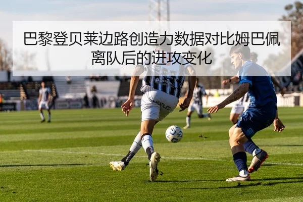 巴黎登贝莱边路创造力数据对比姆巴佩离队后的进攻变化