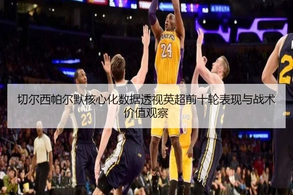 切尔西帕尔默核心化数据透视英超前十轮表现与战术价值观察