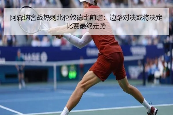 阿森纳客战热刺北伦敦德比前瞻：边路对决或将决定比赛最终走势
