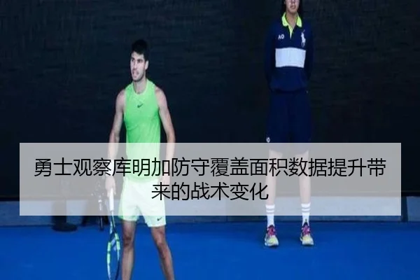 勇士观察库明加防守覆盖面积数据提升带来的战术变化