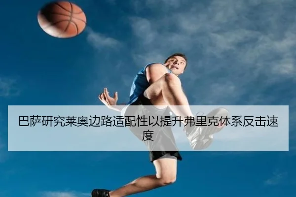 巴萨研究莱奥边路适配性以提升弗里克体系反击速度