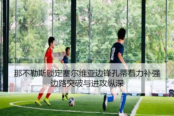 那不勒斯锁定塞尔维亚边锋孔蒂着力补强边路突破与进攻纵深